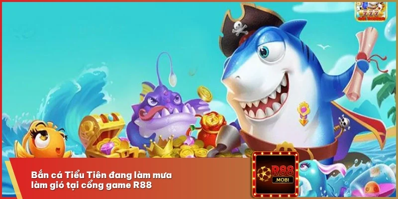 Bắn cá Tiểu Tiên đang làm mưa làm gió tại cổng game R88